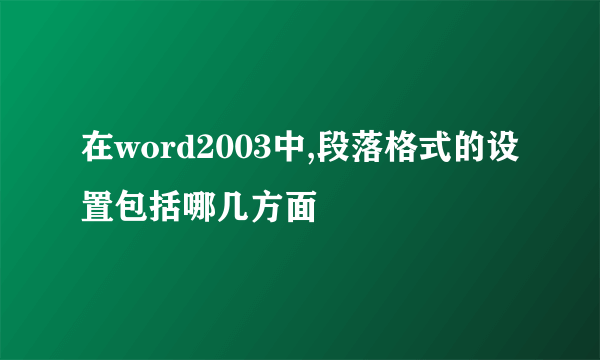 在word2003中,段落格式的设置包括哪几方面