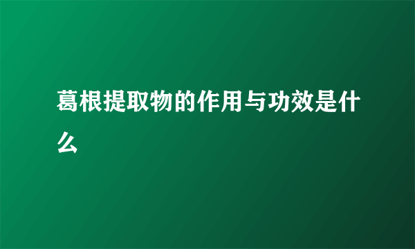 葛根提取物的作用与功效是什么