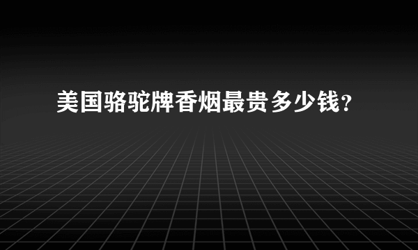 美国骆驼牌香烟最贵多少钱？