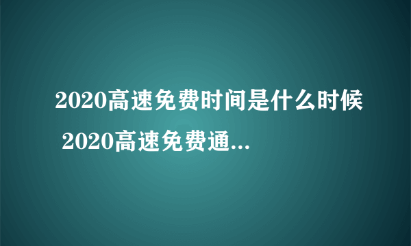 2020高速免费时间是什么时候 2020高速免费通行时间表