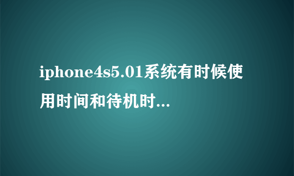 iphone4s5.01系统有时候使用时间和待机时间一样 在那时候手机掉电特别快 ...