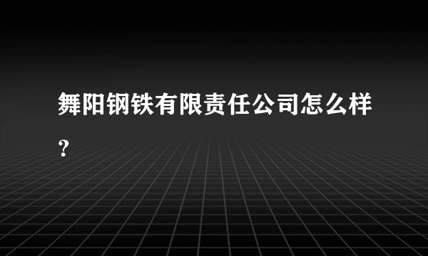 舞阳钢铁有限责任公司怎么样？