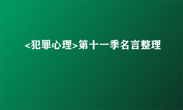 <犯罪心理>第十一季名言整理