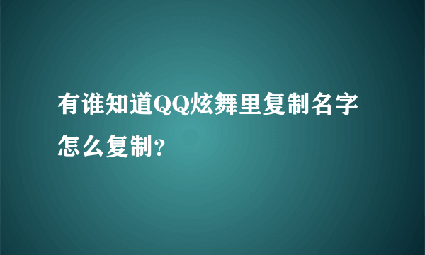 有谁知道QQ炫舞里复制名字怎么复制？