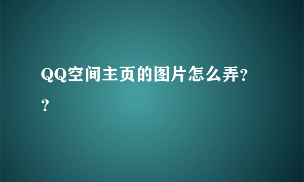 QQ空间主页的图片怎么弄？？