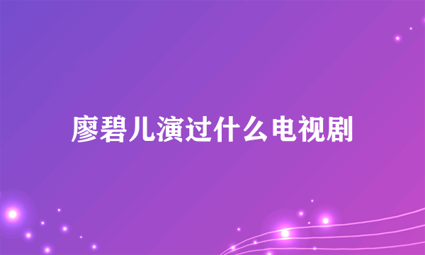 廖碧儿演过什么电视剧