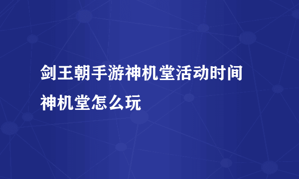 剑王朝手游神机堂活动时间 神机堂怎么玩