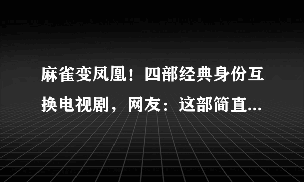 麻雀变凤凰！四部经典身份互换电视剧，网友：这部简直是童年阴影