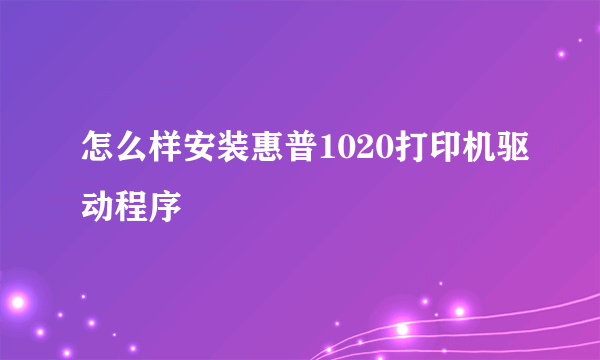 怎么样安装惠普1020打印机驱动程序