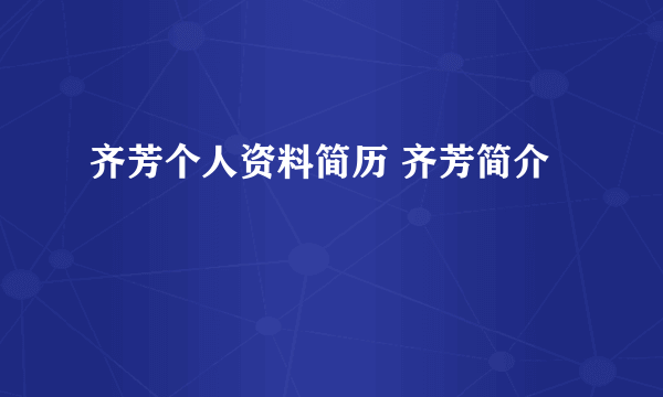 齐芳个人资料简历 齐芳简介