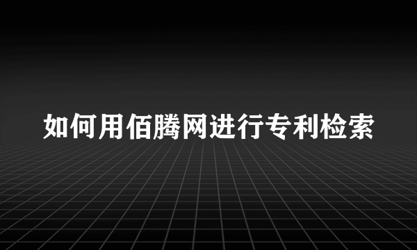 如何用佰腾网进行专利检索