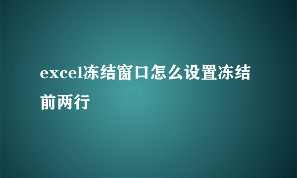 excel冻结窗口怎么设置冻结前两行