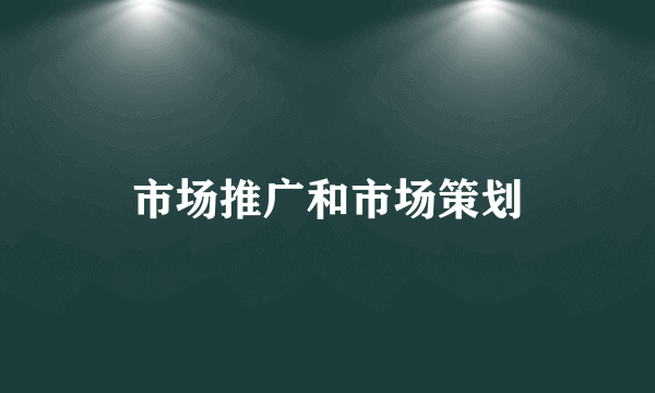 市场推广和市场策划