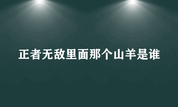 正者无敌里面那个山羊是谁