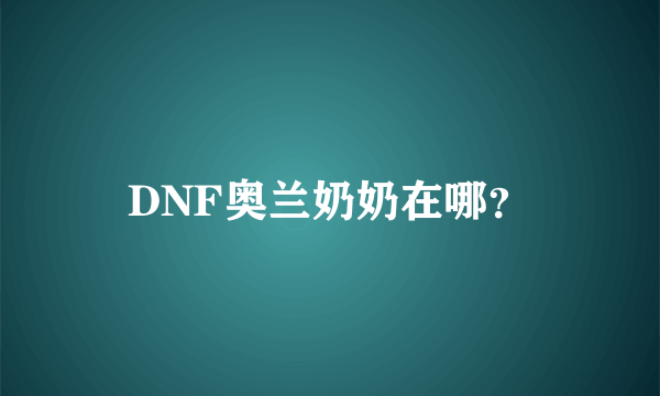 DNF奥兰奶奶在哪？