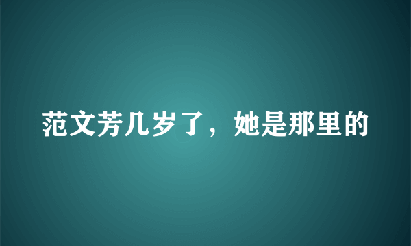 范文芳几岁了，她是那里的