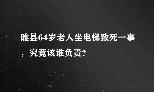 睢县64岁老人坐电梯致死一事，究竟该谁负责？