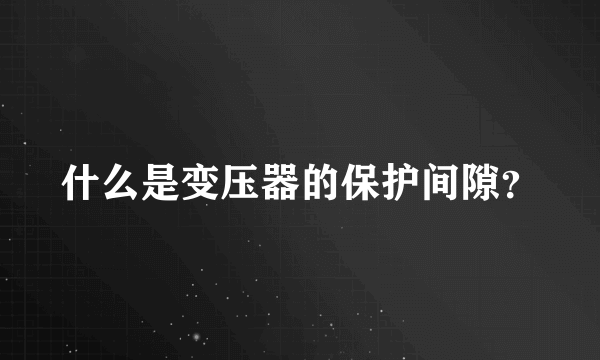 什么是变压器的保护间隙？