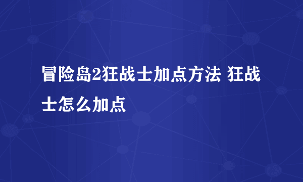 冒险岛2狂战士加点方法 狂战士怎么加点