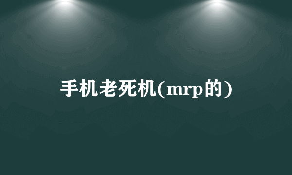 手机老死机(mrp的)