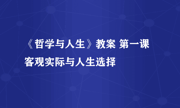 《哲学与人生》教案 第一课 客观实际与人生选择