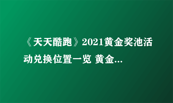 《天天酷跑》2021黄金奖池活动兑换位置一览 黄金奖池在哪