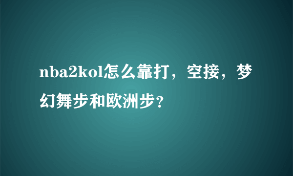 nba2kol怎么靠打，空接，梦幻舞步和欧洲步？