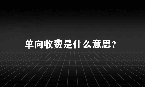 单向收费是什么意思？