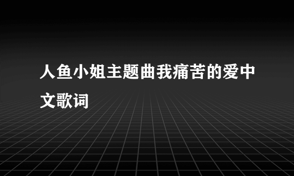 人鱼小姐主题曲我痛苦的爱中文歌词