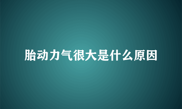 胎动力气很大是什么原因