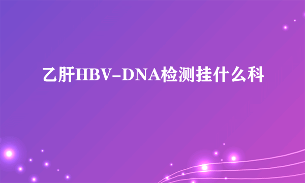 乙肝HBV-DNA检测挂什么科