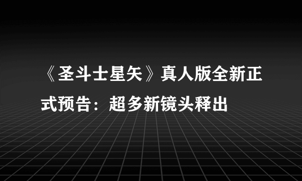 《圣斗士星矢》真人版全新正式预告：超多新镜头释出