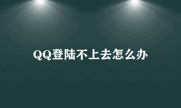 QQ登陆不上去怎么办