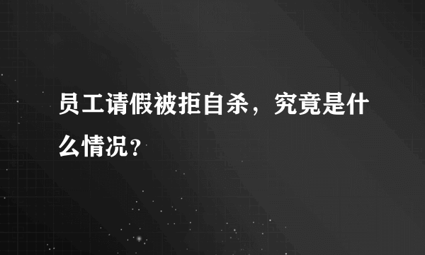 员工请假被拒自杀，究竟是什么情况？