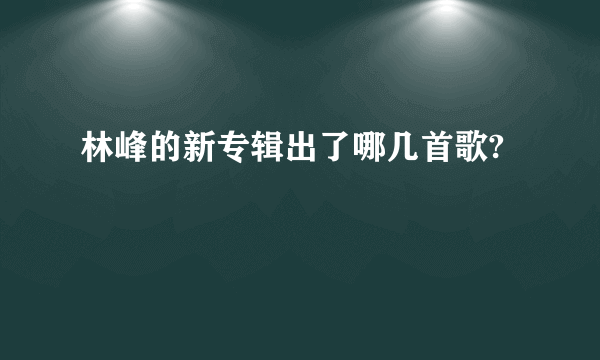 林峰的新专辑出了哪几首歌?