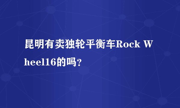 昆明有卖独轮平衡车Rock Wheel16的吗？