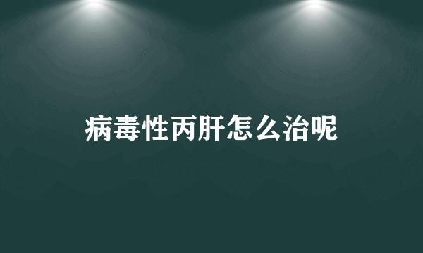 病毒性丙肝怎么治呢