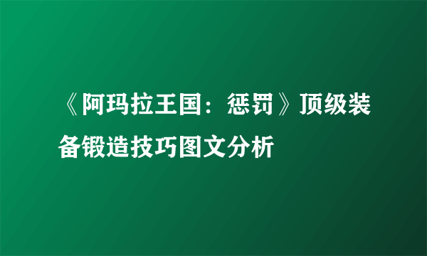 《阿玛拉王国：惩罚》顶级装备锻造技巧图文分析