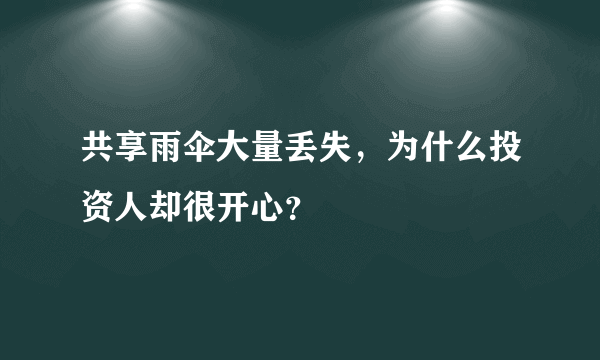 共享雨伞大量丢失，为什么投资人却很开心？