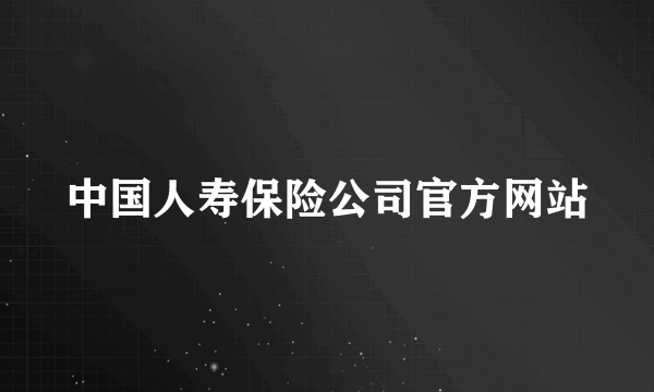 中国人寿保险公司官方网站