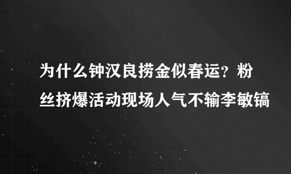 为什么钟汉良捞金似春运？粉丝挤爆活动现场人气不输李敏镐