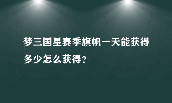 梦三国星赛季旗帜一天能获得多少怎么获得？