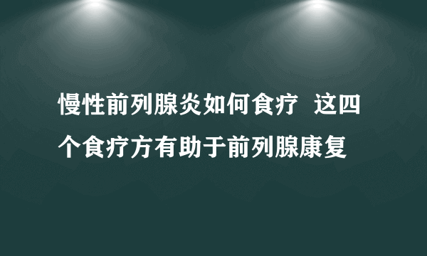 慢性前列腺炎如何食疗  这四个食疗方有助于前列腺康复