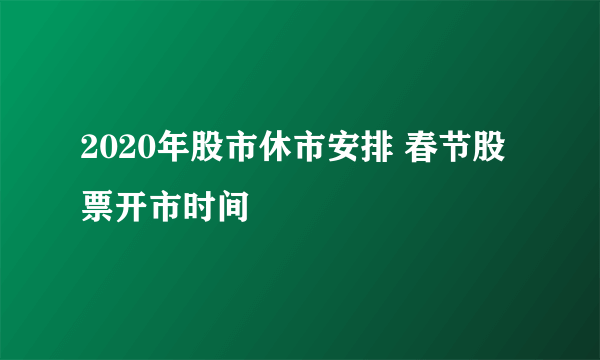 2020年股市休市安排 春节股票开市时间