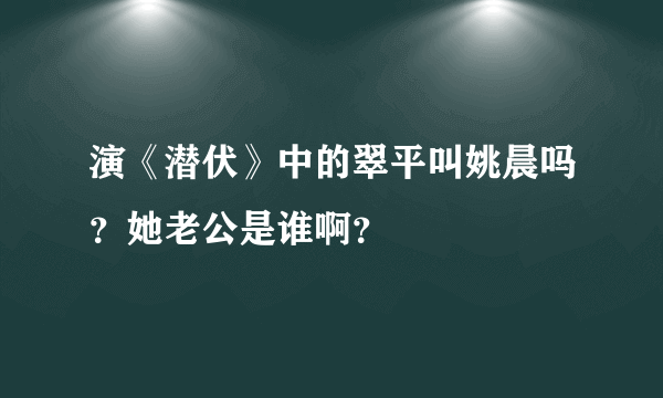 演《潜伏》中的翠平叫姚晨吗？她老公是谁啊？