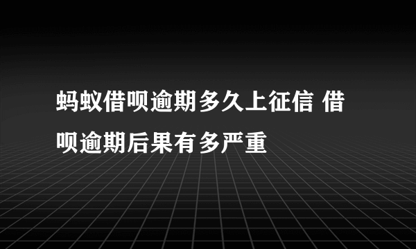 蚂蚁借呗逾期多久上征信 借呗逾期后果有多严重