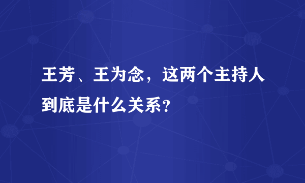 王芳、王为念，这两个主持人到底是什么关系？