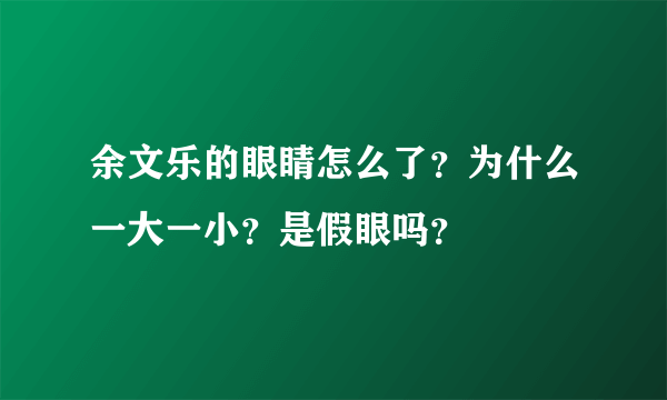 余文乐的眼睛怎么了？为什么一大一小？是假眼吗？