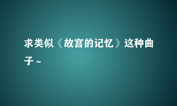 求类似《故宫的记忆》这种曲子～