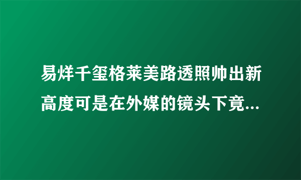 易烊千玺格莱美路透照帅出新高度可是在外媒的镜头下竟是这样的